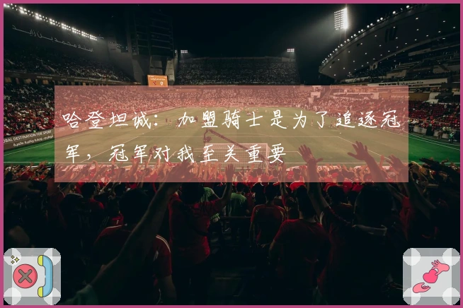 哈登坦诚：加盟骑士是为了追逐冠军，冠军对我至关重要