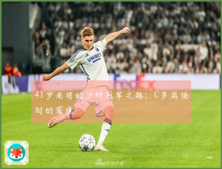 41岁老将的沙特冠军之路：C罗离场时的窘境