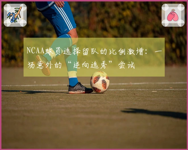 NCAA球员选择留队的比例激增：一场意外的“逆向选秀”尝试