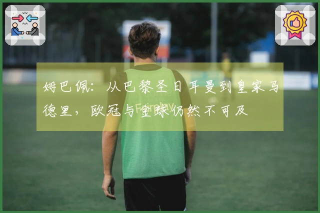 姆巴佩：从巴黎圣日耳曼到皇家马德里，欧冠与金球仍然不可及