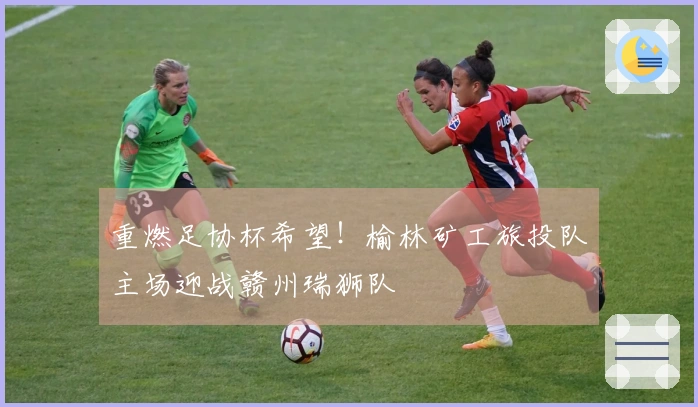 重燃足协杯希望！榆林矿工旅投队主场迎战赣州瑞狮队