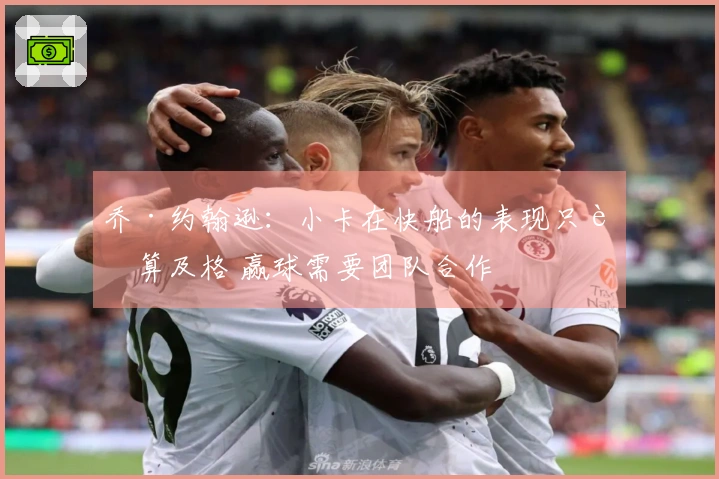 乔·约翰逊：小卡在快船的表现只能算及格 赢球需要团队合作