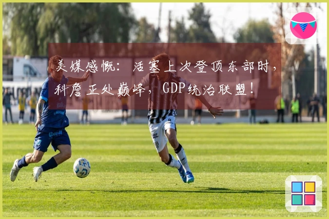 美媒感慨：活塞上次登顶东部时，科詹正处巅峰，GDP统治联盟！