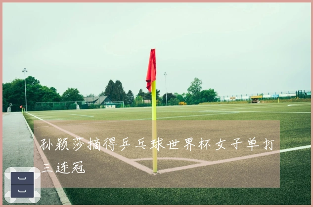 孙颖莎摘得乒乓球世界杯女子单打三连冠