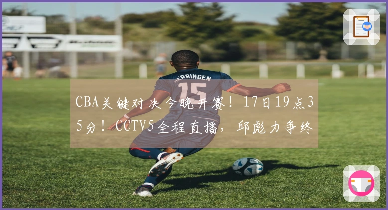 CBA关键对决今晚开赛！17日19点35分！CCTV5全程直播，邱彪力争终止连败纪录