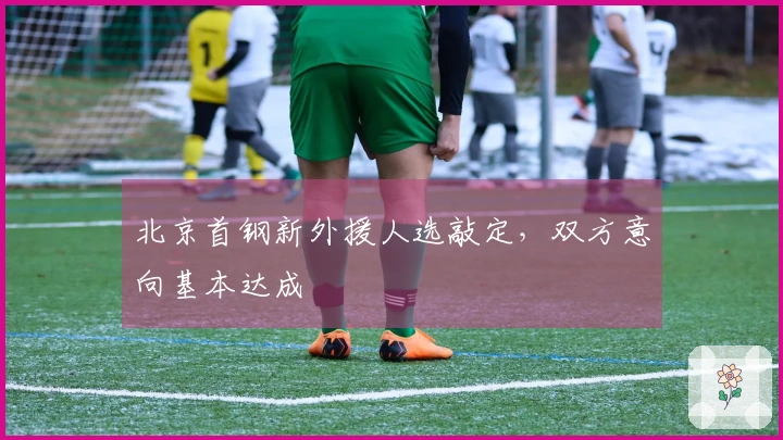 北京首钢新外援人选敲定，双方意向基本达成