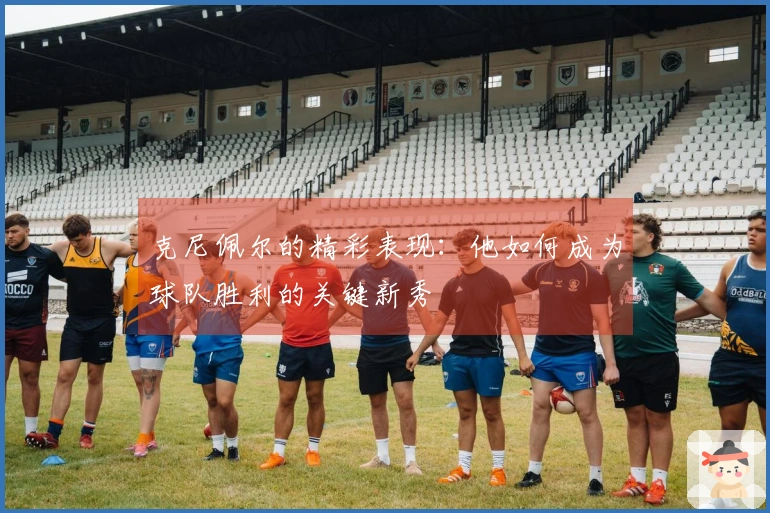 克尼佩尔的精彩表现：他如何成为球队胜利的关键新秀