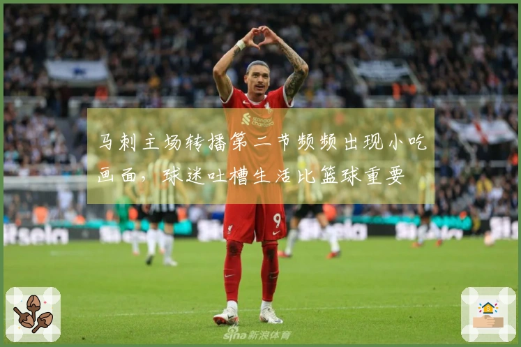 马刺主场转播第二节频频出现小吃画面，球迷吐槽生活比篮球重要