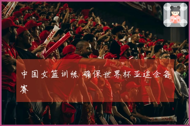 中国女篮训练 确保世界杯亚运会备赛