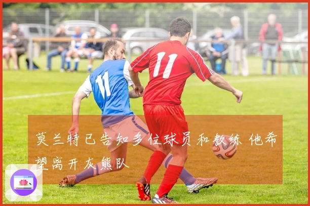 莫兰特已告知多位球员和教练 他希望离开灰熊队