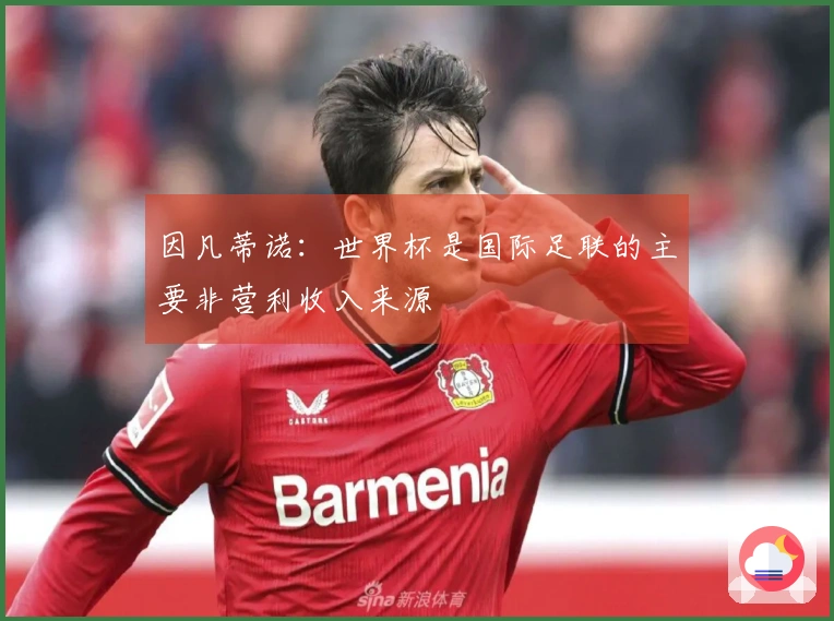 因凡蒂诺：世界杯是国际足联的主要非营利收入来源