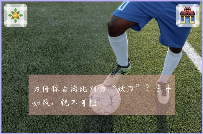 为何称吉诺比利为“妖刀”？出手如风，锐不可挡