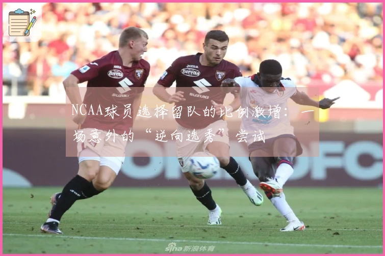 NCAA球员选择留队的比例激增：一场意外的“逆向选秀”尝试