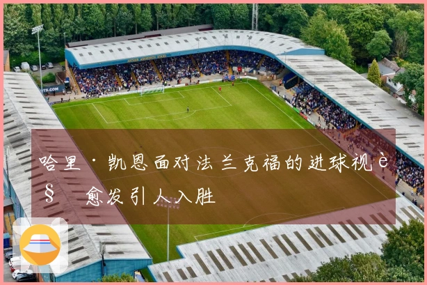 哈里·凯恩面对法兰克福的进球视角愈发引人入胜